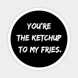 You're The Ketchup To My Fries. Magnet